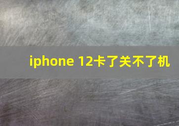 iphone 12卡了关不了机